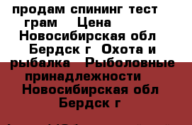 продам спининг.тест 1-9грам. › Цена ­ 3 000 - Новосибирская обл., Бердск г. Охота и рыбалка » Рыболовные принадлежности   . Новосибирская обл.,Бердск г.